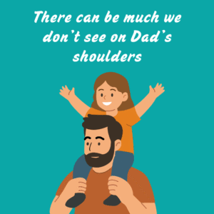 Illustration of a bearded dad carrying a smiling child on his shoulders, with the caption: “There can be much we don’t see on Dad’s shoulders.”